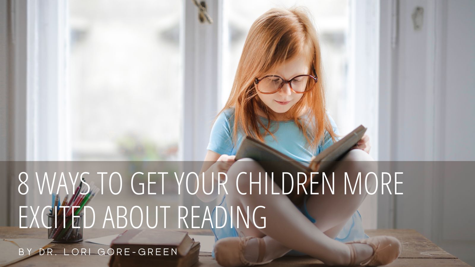 8 Ways to Get Your Children More Excited About Reading | Dr. Lori Gore ...