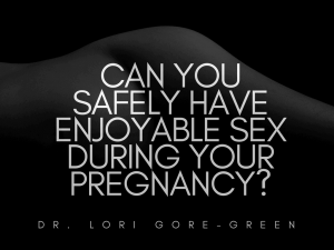 Can You Safely Have Enjoyable Sex During Your Pregnancy_ Dr. Lori Gore-Green